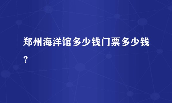 郑州海洋馆多少钱门票多少钱？