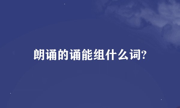 朗诵的诵能组什么词?