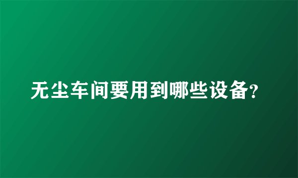 无尘车间要用到哪些设备？