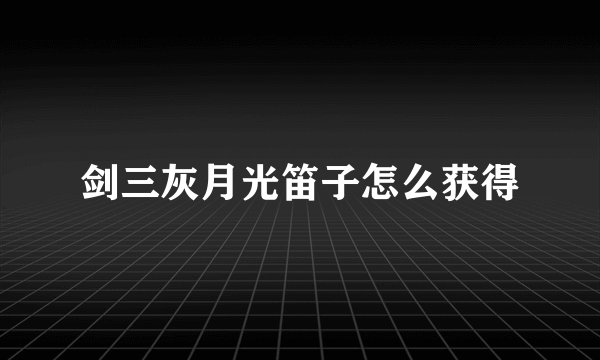 剑三灰月光笛子怎么获得