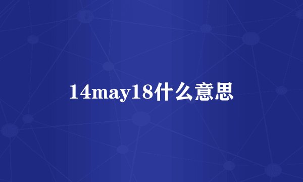 14may18什么意思