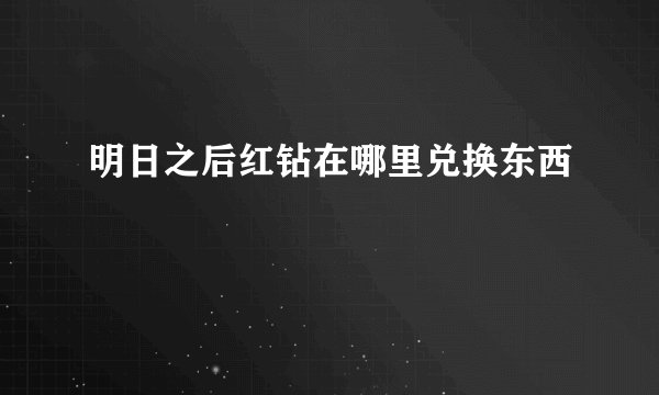 明日之后红钻在哪里兑换东西