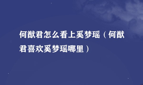 何猷君怎么看上奚梦瑶（何猷君喜欢奚梦瑶哪里）