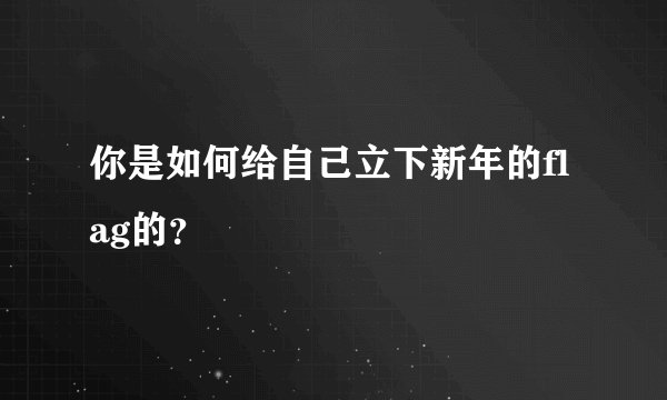 你是如何给自己立下新年的flag的？