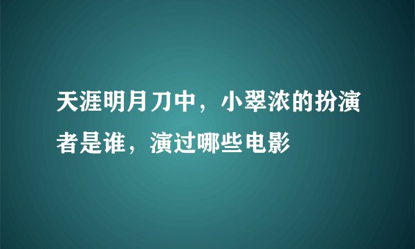 天涯明月刀中，小翠浓的扮演者是谁，演过哪些电影