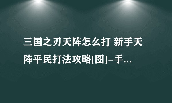三国之刃天阵怎么打 新手天阵平民打法攻略[图]-手游攻略-游戏鸟手游网