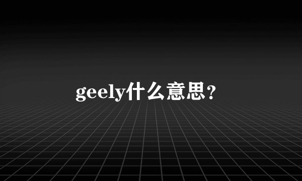 geely什么意思？