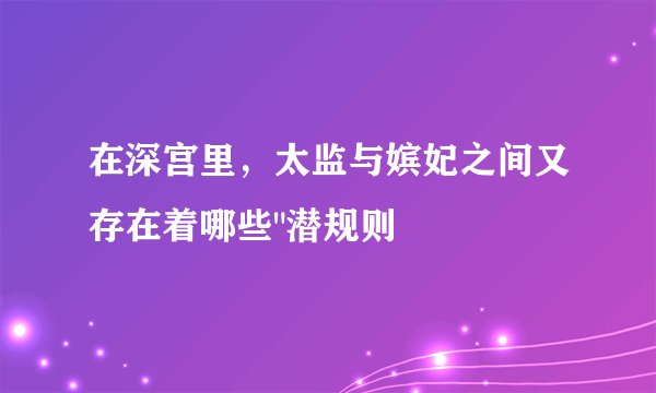 在深宫里，太监与嫔妃之间又存在着哪些