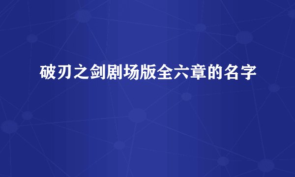 破刃之剑剧场版全六章的名字