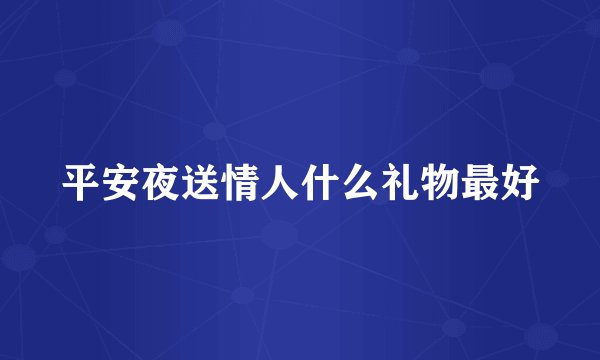 平安夜送情人什么礼物最好