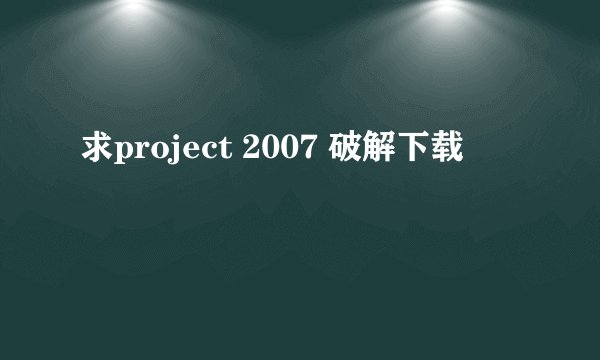求project 2007 破解下载