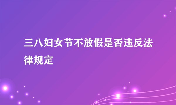 三八妇女节不放假是否违反法律规定