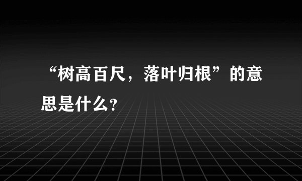 “树高百尺，落叶归根”的意思是什么？