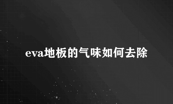 eva地板的气味如何去除