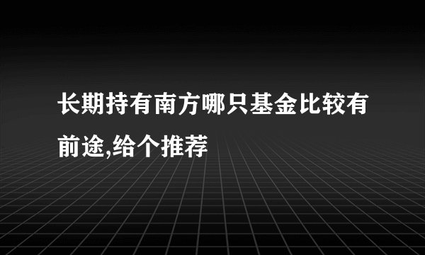 长期持有南方哪只基金比较有前途,给个推荐