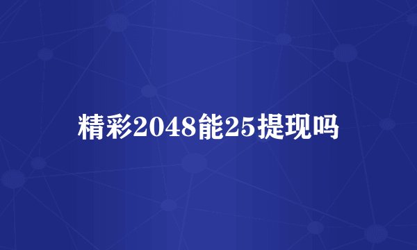精彩2048能25提现吗