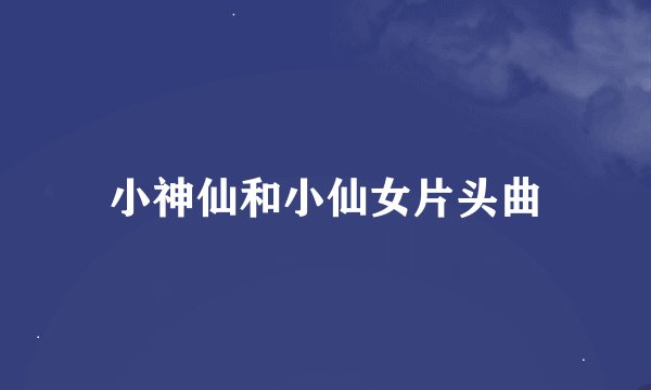 小神仙和小仙女片头曲