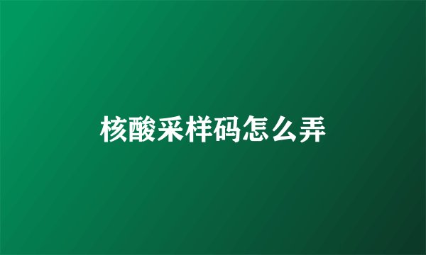 核酸采样码怎么弄