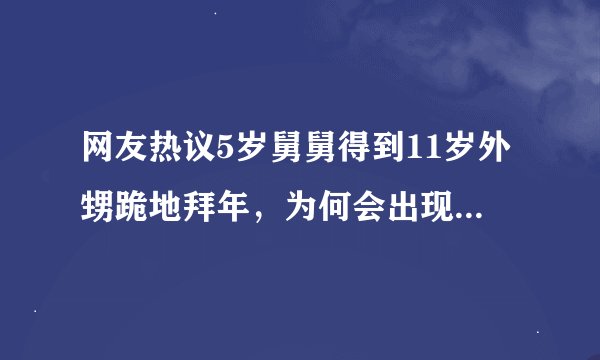 网友热议5岁舅舅得到11岁外甥跪地拜年，为何会出现这种情况？