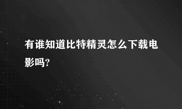 有谁知道比特精灵怎么下载电影吗?
