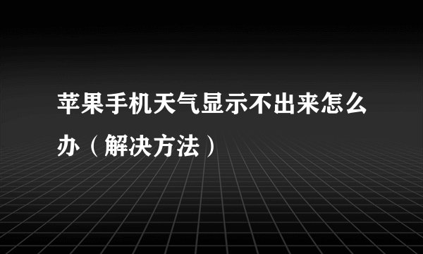 苹果手机天气显示不出来怎么办（解决方法）