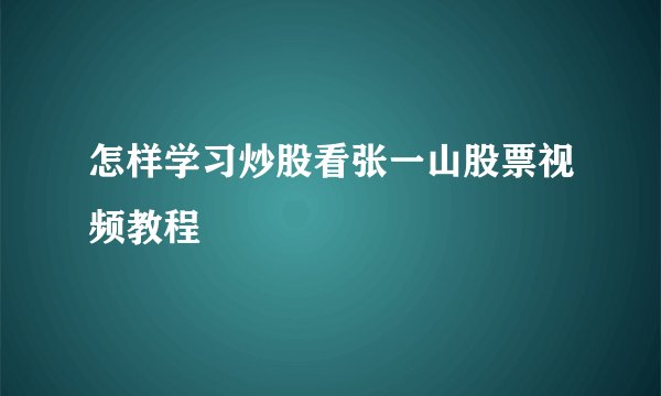 怎样学习炒股看张一山股票视频教程