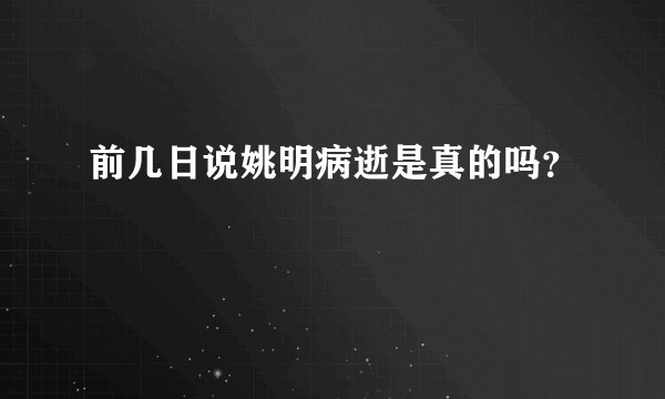 前几日说姚明病逝是真的吗？