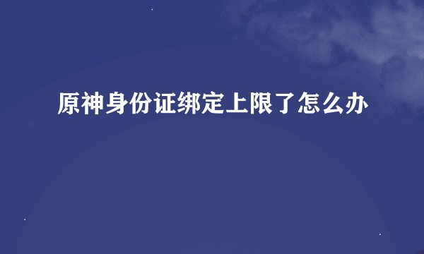 原神身份证绑定上限了怎么办