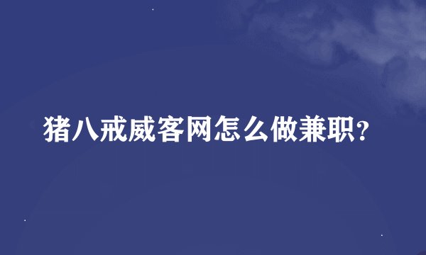 猪八戒威客网怎么做兼职？
