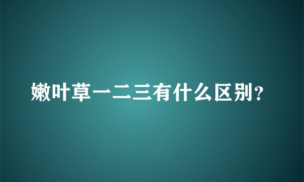 嫩叶草一二三有什么区别？