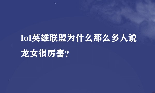 lol英雄联盟为什么那么多人说龙女很厉害？