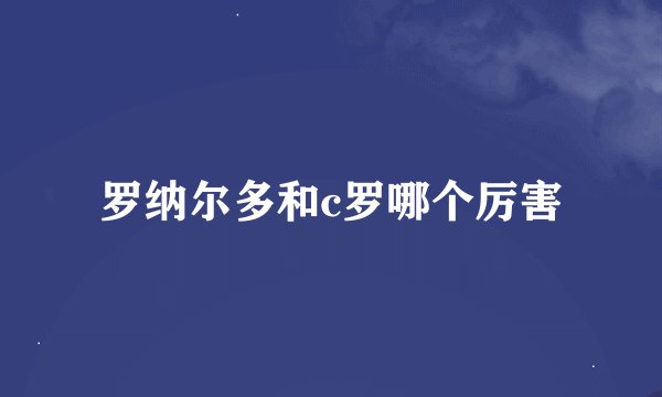 罗纳尔多和c罗哪个厉害