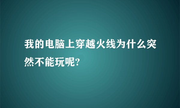 我的电脑上穿越火线为什么突然不能玩呢?