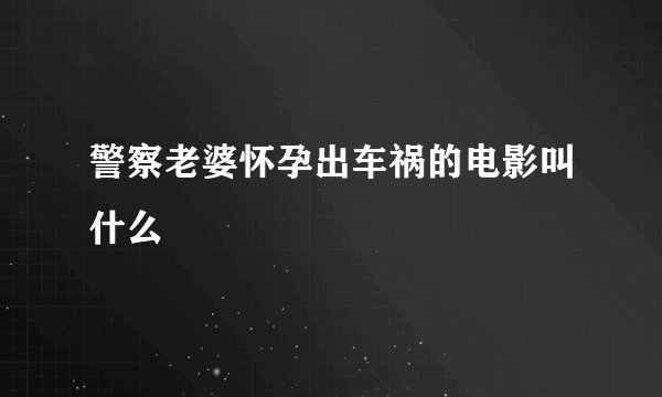 警察老婆怀孕出车祸的电影叫什么