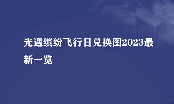 光遇缤纷飞行日兑换图2023最新一览