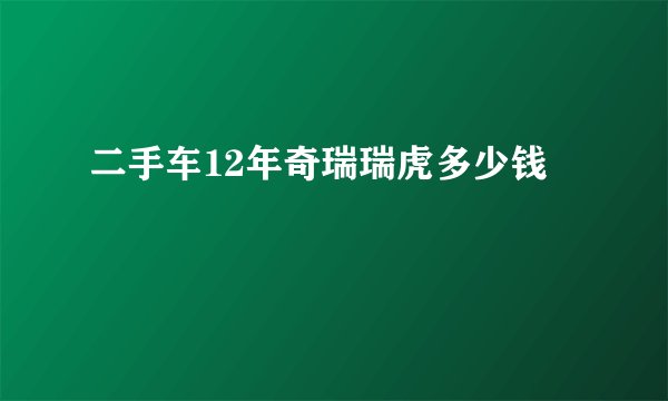 二手车12年奇瑞瑞虎多少钱