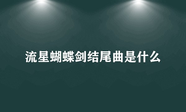 流星蝴蝶剑结尾曲是什么