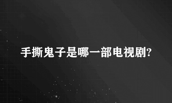 手撕鬼子是哪一部电视剧?