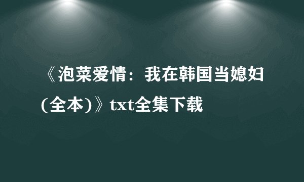 《泡菜爱情：我在韩国当媳妇(全本)》txt全集下载
