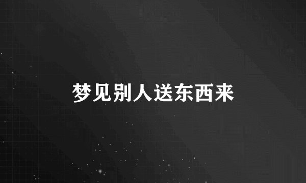 梦见别人送东西来