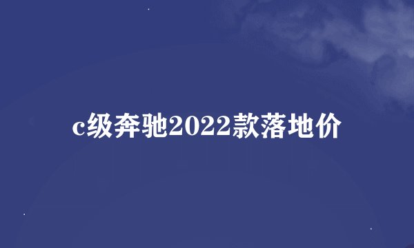 c级奔驰2022款落地价