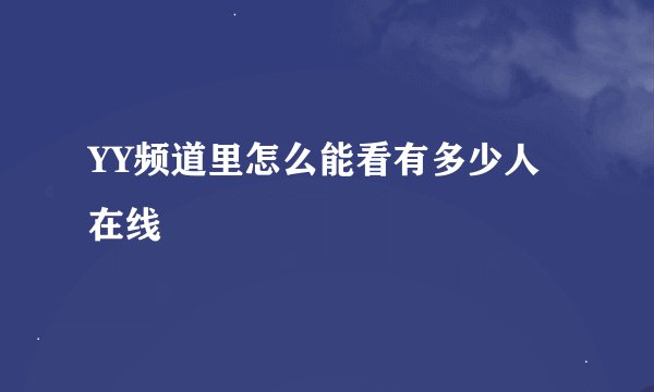 YY频道里怎么能看有多少人在线
