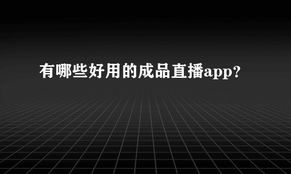 有哪些好用的成品直播app？