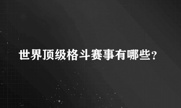 世界顶级格斗赛事有哪些？