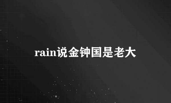 rain说金钟国是老大