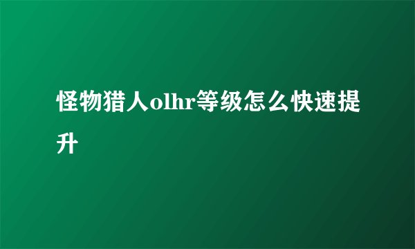 怪物猎人olhr等级怎么快速提升