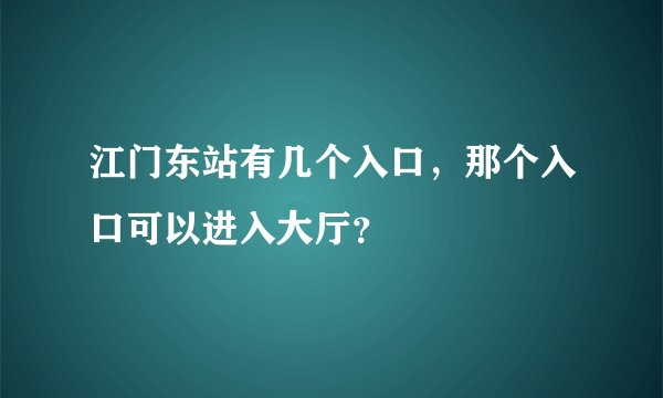 江门东站有几个入口，那个入口可以进入大厅？