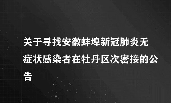 关于寻找安徽蚌埠新冠肺炎无症状感染者在牡丹区次密接的公告