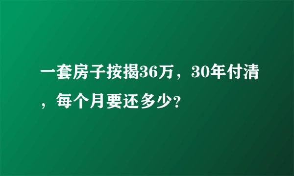 一套房子按揭36万，30年付清，每个月要还多少？