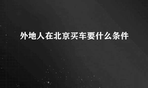 外地人在北京买车要什么条件
